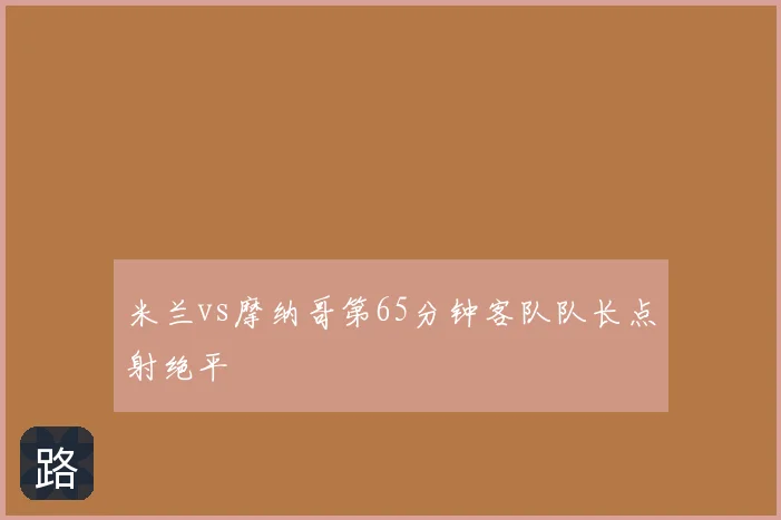 米兰vs摩纳哥第65分钟客队队长点射绝平