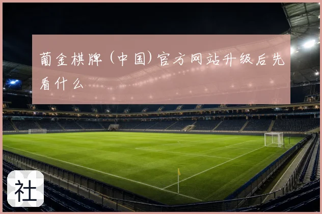 葡金棋牌 (中国)官方网站升级后先看什么
