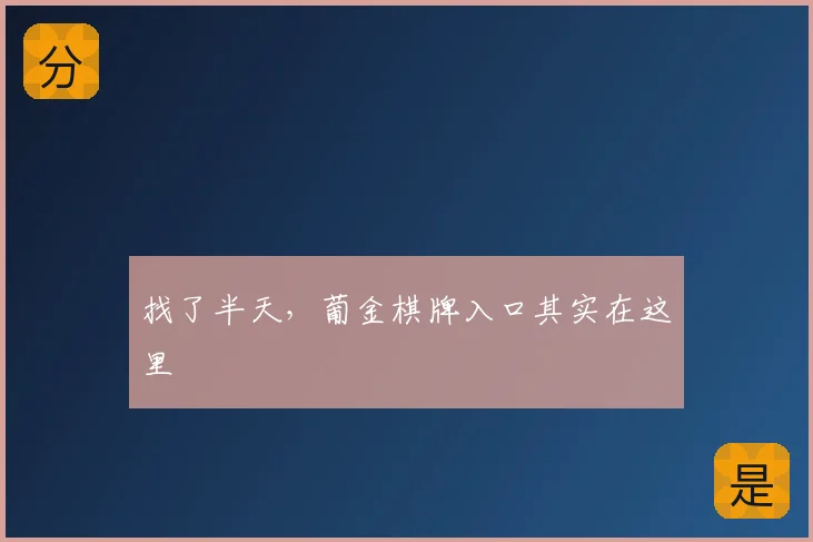 找了半天，葡金棋牌入口其实在这里